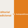 Autopublicación vs editorial tradicional: qué opción conviene a cada autor